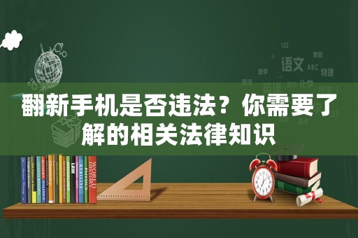 翻新手機是否違法？你需要了解的相關法律知識