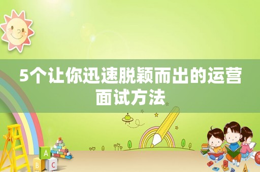 5個(gè)讓你迅速脫穎而出的運(yùn)營面試方法