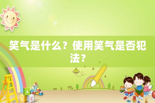 笑氣是什么？使用笑氣是否犯法？