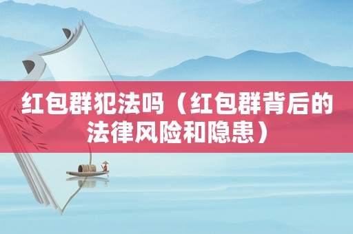 紅包群犯法嗎（紅包群背后的法律風(fēng)險(xiǎn)和隱患）