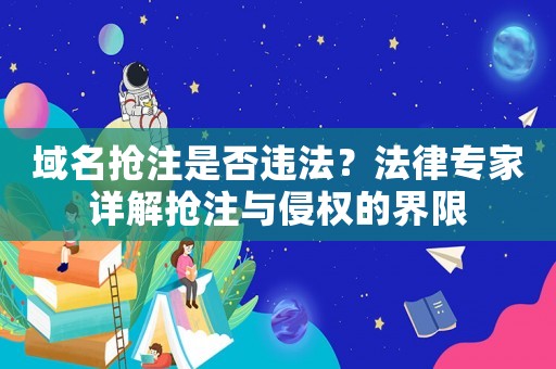 域名搶注是否違法？法律專家詳解搶注與侵權的界限
