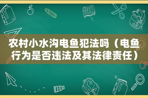 農村小水溝電魚犯法嗎（電魚行為是否違法及其法律責任）