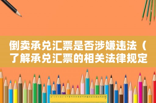 倒賣承兌匯票是否涉嫌違法（了解承兌匯票的相關法律規定）