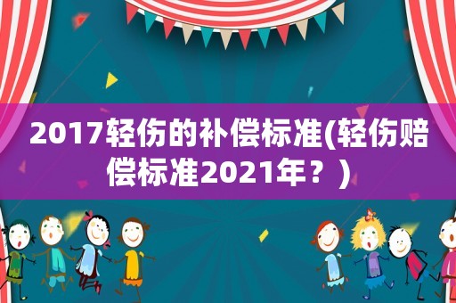2017輕傷的補償標準(輕傷賠償標準2021年？)