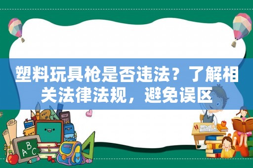 塑料玩具槍是否違法？了解相關法律法規，避免誤區