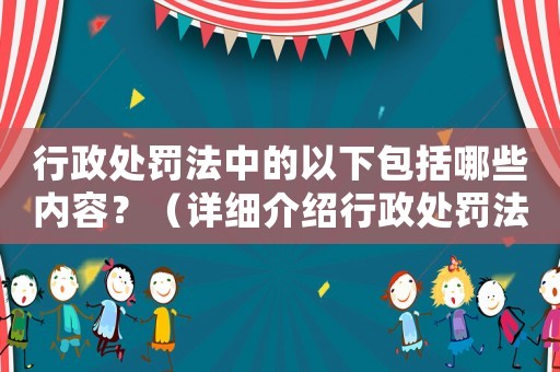 行政處罰法中的以下包括哪些內容？（詳細介紹行政處罰法的適用范圍）
