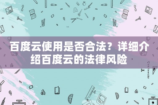 百度云使用是否合法？詳細(xì)介紹百度云的法律風(fēng)險(xiǎn)