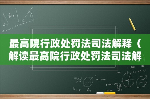 最高院行政處罰法司法解釋（解讀最高院行政處罰法司法解釋的重要性）