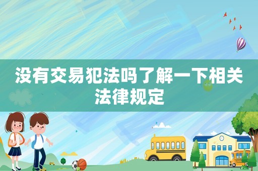 沒有交易犯法嗎了解一下相關法律規定