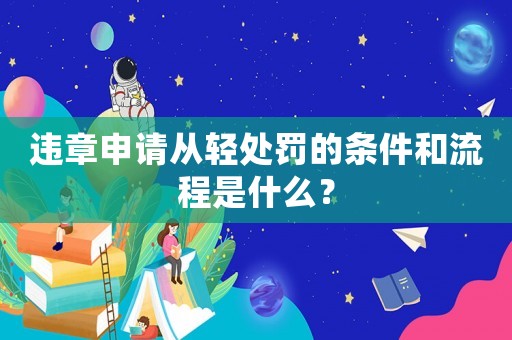違章申請從輕處罰的條件和流程是什么？