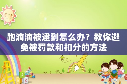 跑滴滴被逮到怎么辦？教你避免被罰款和扣分的方法