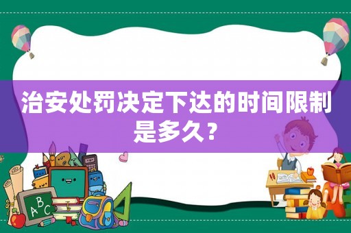 治安處罰決定下達(dá)的時間限制是多久？