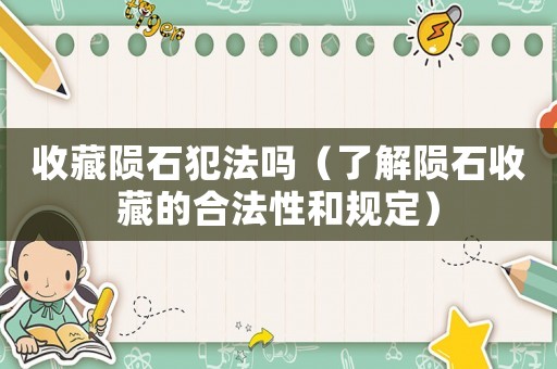 收藏隕石犯法嗎（了解隕石收藏的合法性和規定）