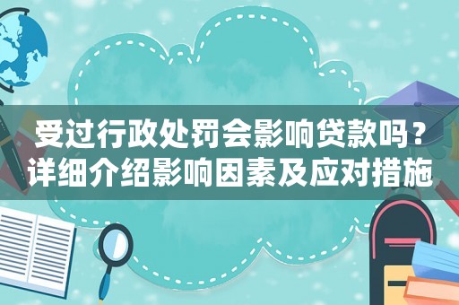 受過行政處罰會影響貸款嗎？詳細介紹影響因素及應對措施