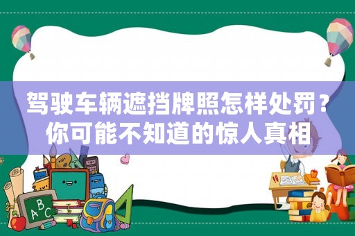 駕駛車輛遮擋牌照怎樣處罰？你可能不知道的驚人真相