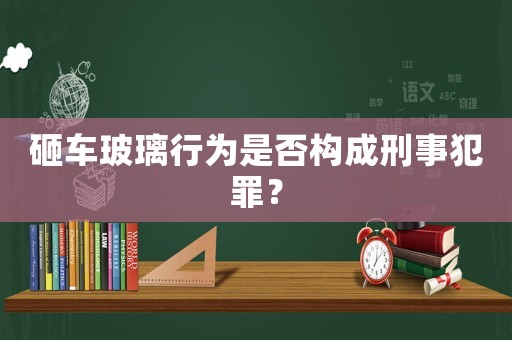 砸車玻璃行為是否構(gòu)成刑事犯罪？