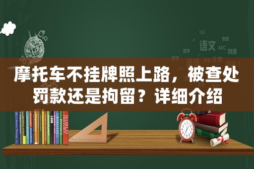 摩托車不掛牌照上路，被查處罰款還是拘留？詳細介紹