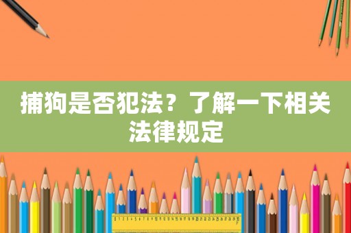 捕狗是否犯法？了解一下相關(guān)法律規(guī)定