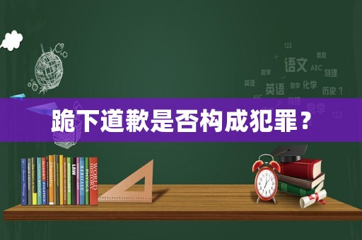 跪下道歉是否構成犯罪？