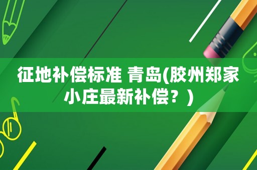 征地補償標準 青島(膠州鄭家小莊最新補償？)
