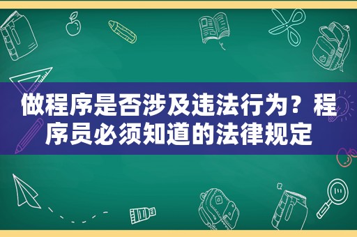 做程序是否涉及違法行為？程序員必須知道的法律規定