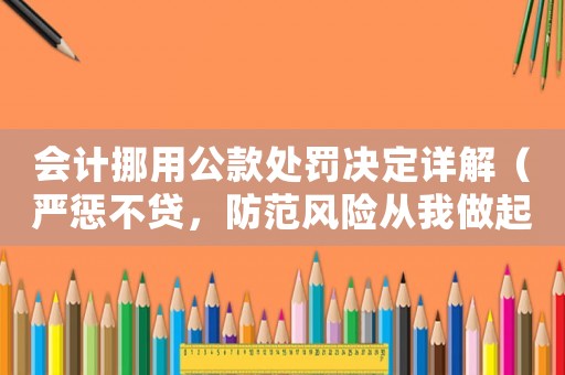 會計挪用公款處罰決定詳解（嚴懲不貸，防范風險從我做起）