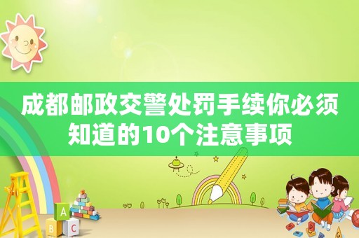 成都郵政交警處罰手續你必須知道的10個注意事項