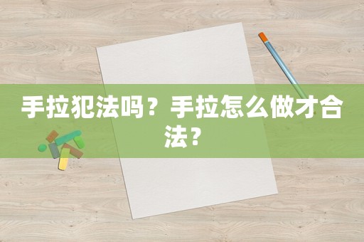 手拉犯法嗎？手拉怎么做才合法？