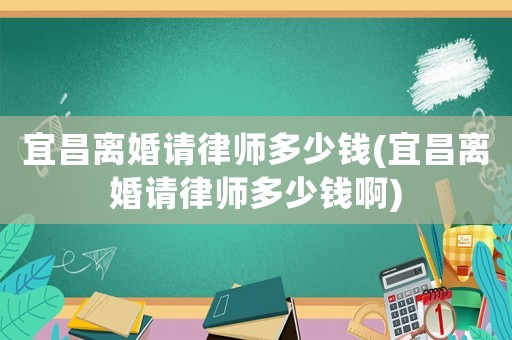 宜昌離婚請律師多少錢(宜昌離婚請律師多少錢啊)