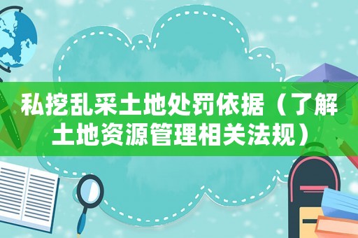 私挖亂采土地處罰依據(jù)（了解土地資源管理相關(guān)法規(guī)）