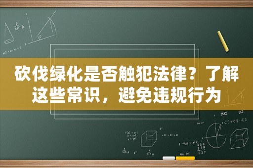 砍伐綠化是否觸犯法律？了解這些常識，避免違規行為