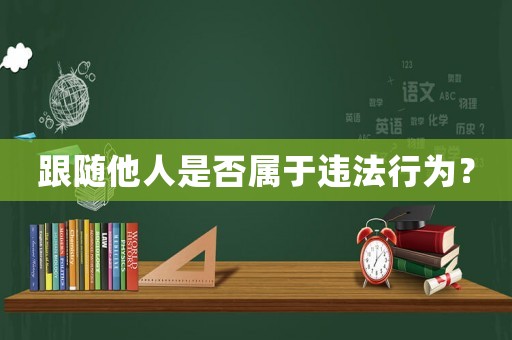 跟隨他人是否屬于違法行為？
