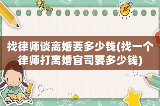 找律師談離婚要多少錢(找一個(gè)律師打離婚官司要多少錢)