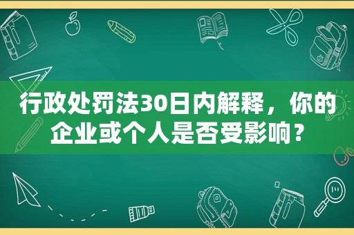 行政處罰法30日內解釋，你的企業或個人是否受影響？