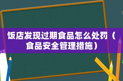 飯店發(fā)現(xiàn)過期食品怎么處罰（食品安全管理措施）
