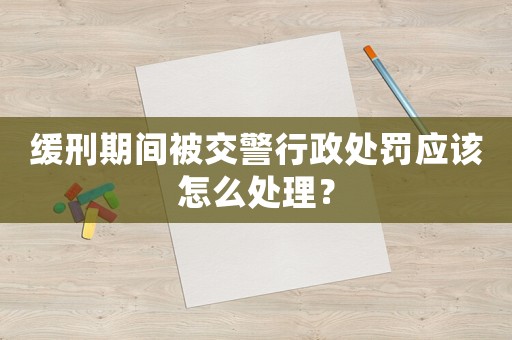 緩刑期間被交警行政處罰應該怎么處理？