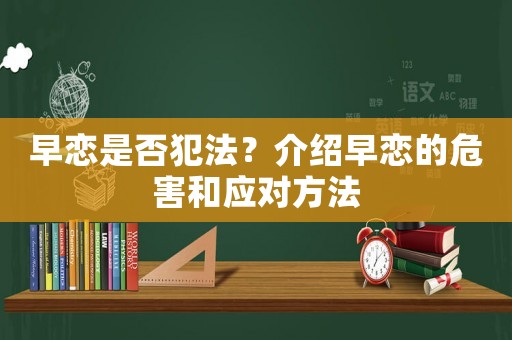 早戀是否犯法？介紹早戀的危害和應對方法