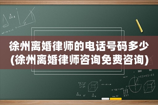 徐州離婚律師的電話號碼多少(徐州離婚律師咨詢免費咨詢)