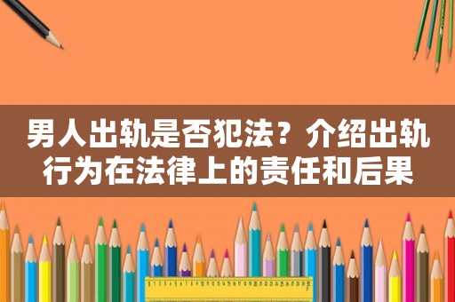 男人出軌是否犯法？介紹出軌行為在法律上的責任和后果
