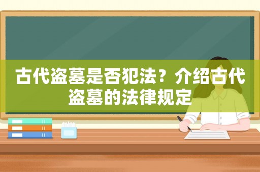 古代盜墓是否犯法？介紹古代盜墓的法律規(guī)定