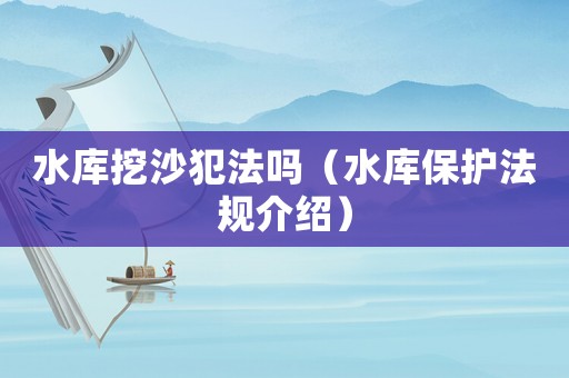 水庫挖沙犯法嗎（水庫保護法規介紹）
