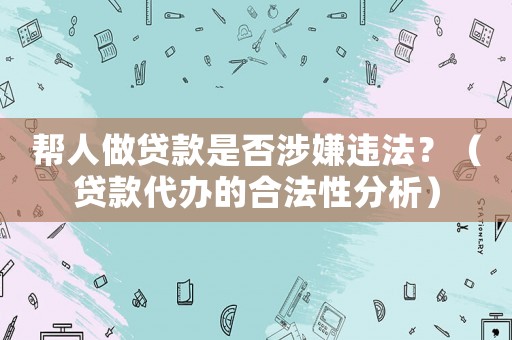 幫人做貸款是否涉嫌違法？（貸款代辦的合法性分析）