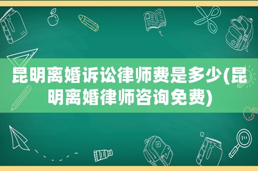 昆明離婚訴訟律師費是多少(昆明離婚律師咨詢免費)