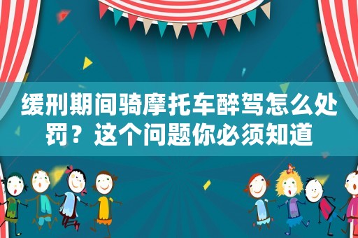 緩刑期間騎摩托車醉駕怎么處罰？這個問題你必須知道