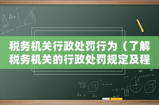 稅務機關行政處罰行為（了解稅務機關的行政處罰規定及程序）