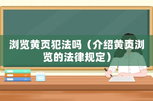 瀏覽黃頁犯法嗎（介紹黃頁瀏覽的法律規定）