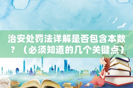 治安處罰法詳解是否包含本數？（必須知道的幾個關鍵點）