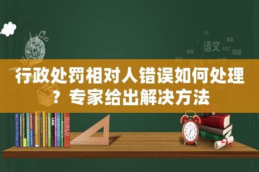 行政處罰相對人錯誤如何處理？專家給出解決方法