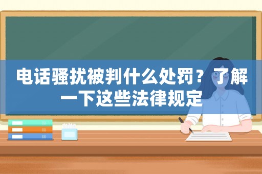 電話騷擾被判什么處罰？了解一下這些法律規定