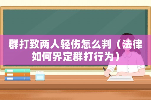 群打致兩人輕傷怎么判（法律如何界定群打行為）